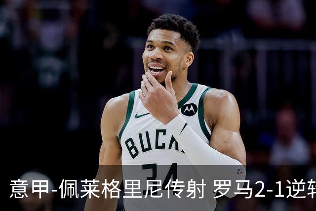 意甲-佩莱格里尼传射 罗马2-1逆转终结客场3连败