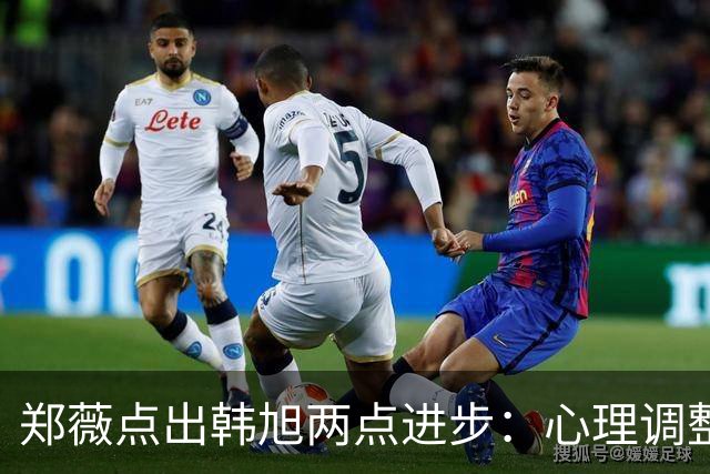 郑薇点出韩旭两点进步：心理调整能力和领导力